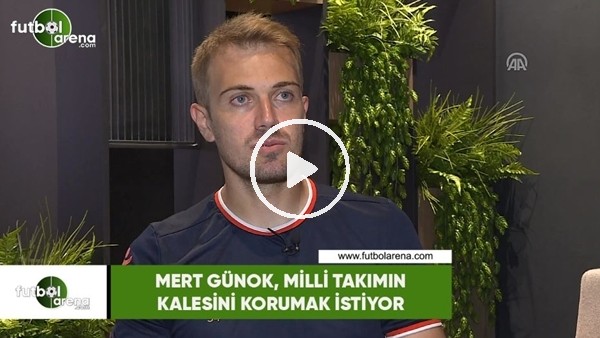 Mert Günok, Milli Takımın kalesini korumak istiyor