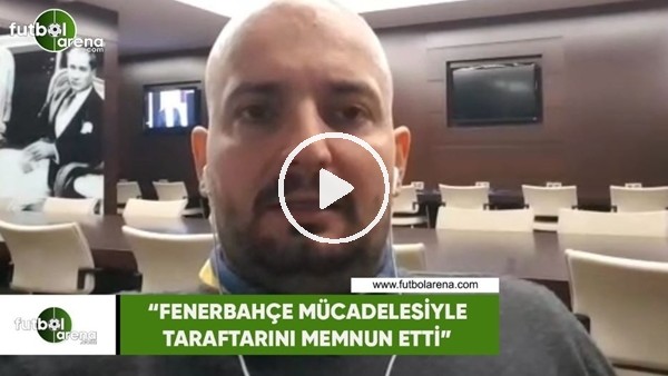 Senad Ok: "Fenerbahçe mücadelesiyle taraftarını memnun etti"