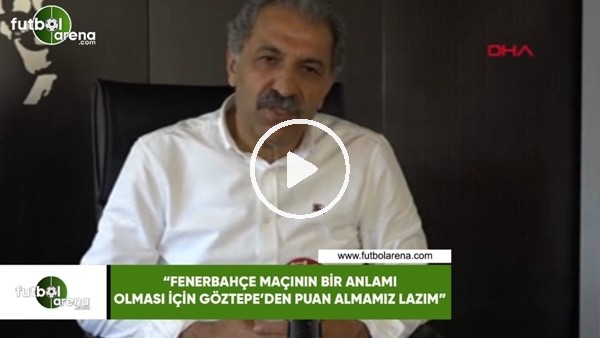 Erol Bedir: "Fenerbahçe maçının bir anlamı olması içi Göztepe'den puan almamız lazım"