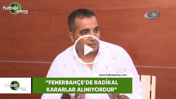 Erkan Avseren: "Fenerbahçe'de radikal kararlar alınıyordur"