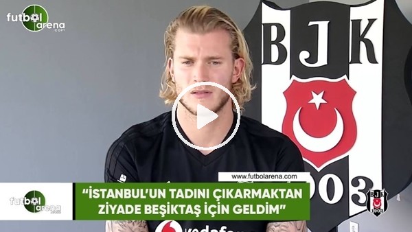 Karius: "İstanbul'un tadını çıkarmaktan ziyade Beşiktaş için geldim"
