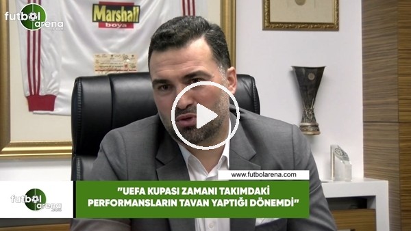 Hakan Ünsal: "UEFA Kupası zamanı takımdaki performansların tavan yaptığı dönemdi"