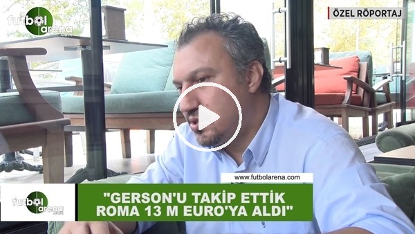 Kemalettin Şentürk: "Gerson'u takip ettik Roma 13 Milyon Euro'ya aldı"