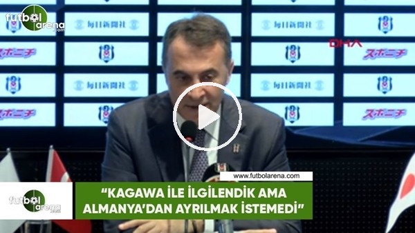 Fikret Orman: "Kagawa ile ilgilendik ama Almanya'dan ayrılmak istemedi"