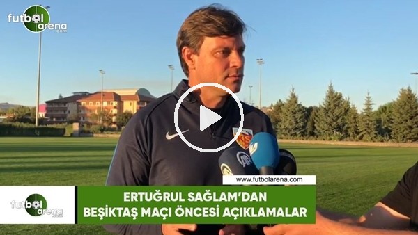 Ertuğrul Sağlam'dan Beşiktaş maçı öncesi açıklamalar