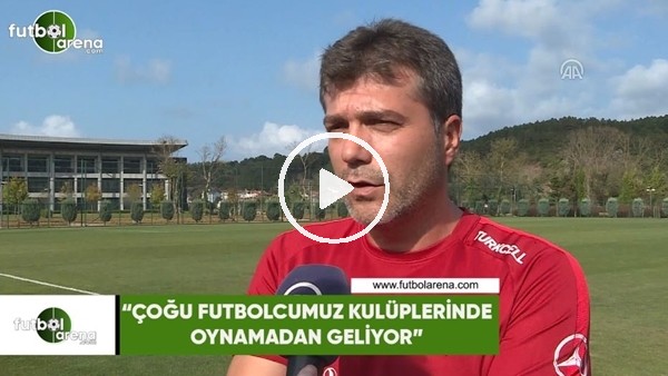 Vedat İnceefe: "Çoğu futbolcumuz kulüplerinde oynamadan geliyor"