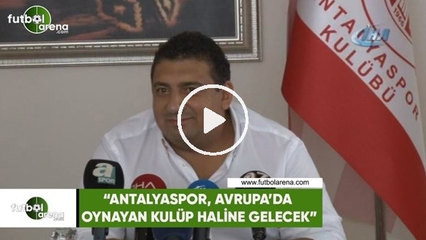 Ali Şafak Öztürk: "Antalyaspor, Avrupada oynayacak kulüp haline gelecek"
