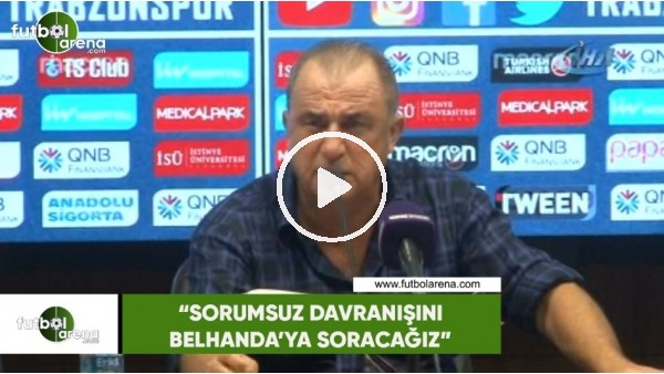 Fatih Terim: "Sorumsuz davranışını Belhanda'ya soracağız"