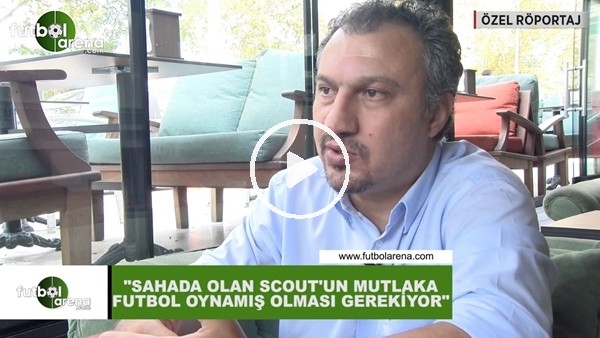 Kemalettin Şentürk: "Sahada olan scout'un mutlaka futbol oynamış olması gerekiyor"