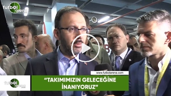 Spor Bakanı Mehmet Kasapoğlu: ''Takımımızın geleceğine inanıyoruz"