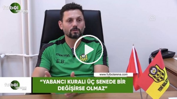 Erol Bulut: "Yabancı kuralı üç senede bir değişirse olmaz"