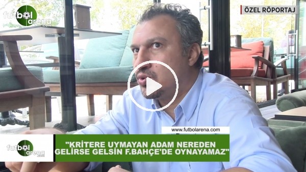 Kemalettin Şentürk: "Kritere uymayan adam nereden gelirse gelsin Fenerbahçe'de oynayamaz"