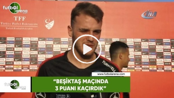 Eruğrul Ersoy: "Beşiktaş maçında 3 puanı kaçırdık"