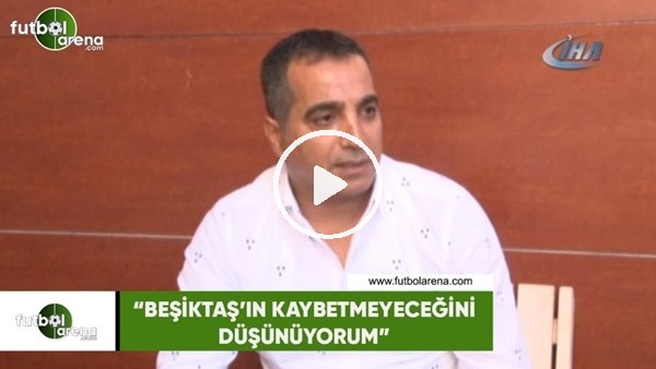 Erkan Avseren: "Beşiktaş'ın kaybetmeyeceğini düşünüyorum"