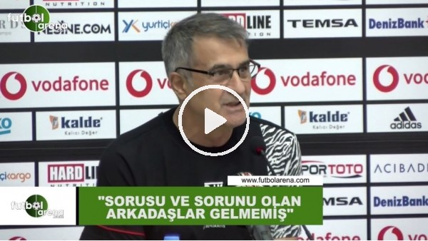 Şenol Güneş: "Sorusu ve sorunu olan arkadaşlar gelmemiş"