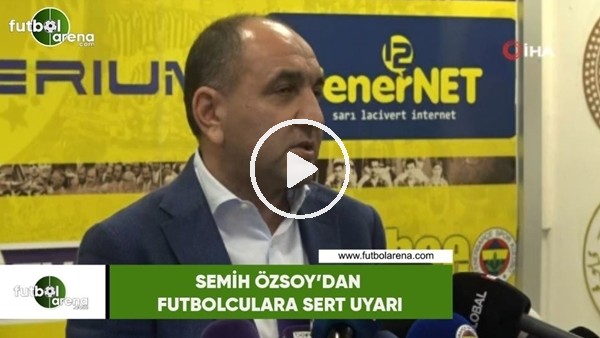 Semih Özsoy'dan futbolculara sert uyarı