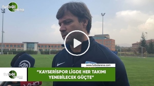 Ertuğrul Sağlam: "Kayserispor ligde her takımı yenebilecek güçte"
