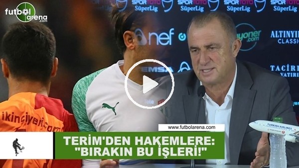 Fatih Terim'den hakemlere: "Bırakın bu işleri"