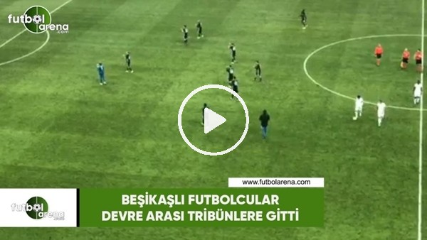 Taraftarların protesto ettiği Beşiktaşlı futbolcular devre arası tribünlere gitti