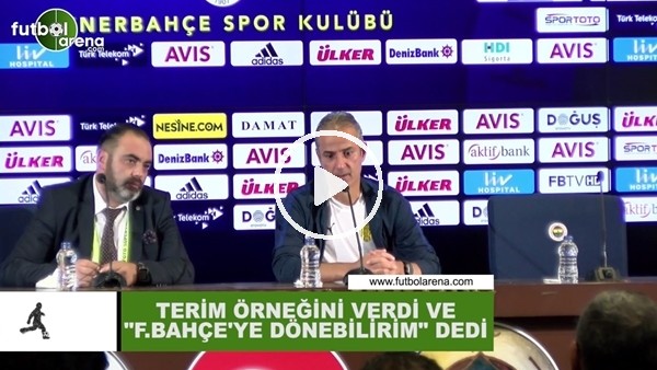 İsmail Kartal, Terim örneğini verdi ve "Fenerbahçe'ye dönebilirim" dedi