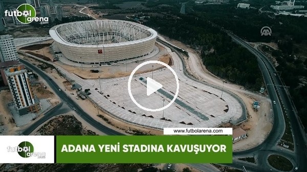 Adana yeni stadına kavuşuyor