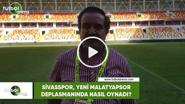Sivasspor, Yeni Malatyaspor deplasmanında nasıl oynadı?