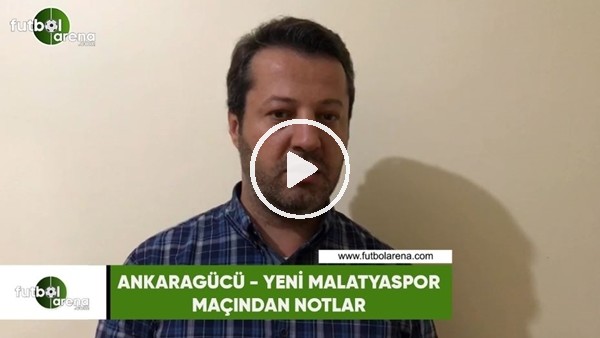 Ankaragücü - Yeni Malatyaspor maçından notlar