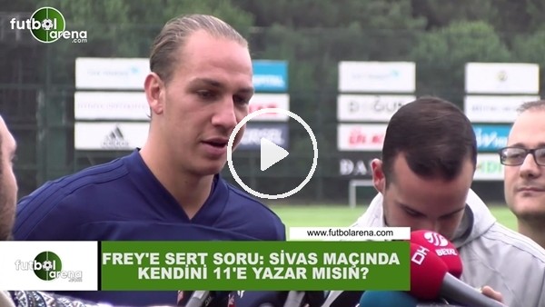 Frey'e sert soru: "Sivasspor maçında kendini 11'e yazar mısın?"