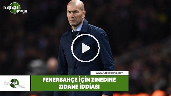 Fenerbahçe için Zinedine Zidane iddiası