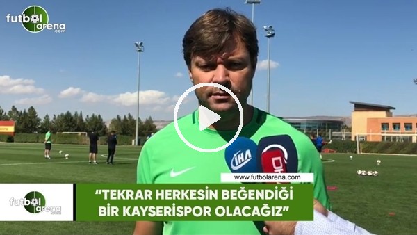 Ertuğrul Sağlam: "Tekrar herkesin beğendiği bir Kayserispor olacağız"