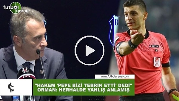 Fikret Orman: "Hakem herhalde Pepe'yi yanlış anlamış"