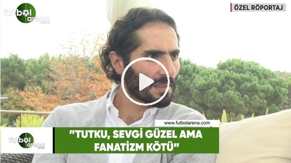 Hamit Altıntop: "Tutku, sevgi iyi ama fanatizm kötü"