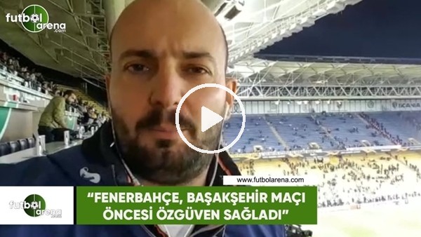 Senad Ok: "Fenerbahçe, Başakşehir maçı öncesi özgüven sağladı"