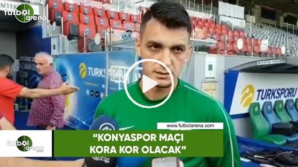 Abdullah Durak: "Konyaspor maçı kora kor olacak"