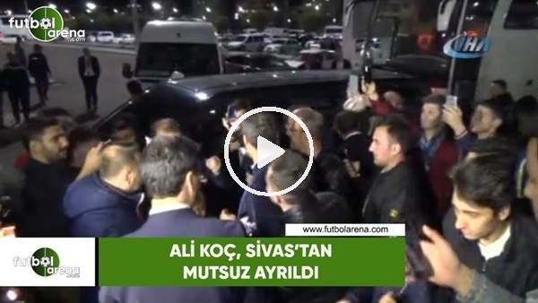 Ali Koç, Sivas'tan mutsuz ayrıldı