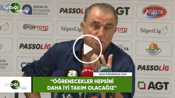 Fatih Terim: "Öğrenecekler hepsini, daha iyi takım olacağız"