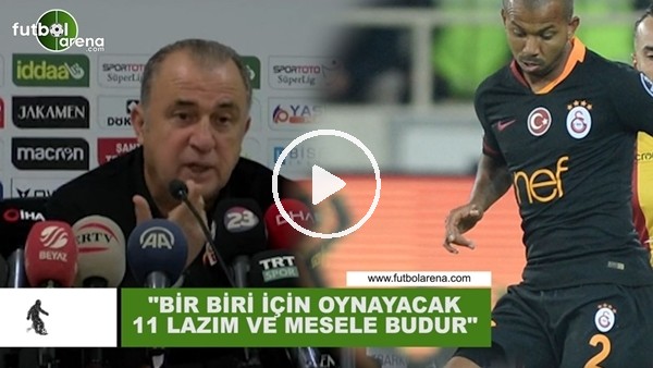 Fatih Terim: "Birbiri için oynayacak 11 lazım ve mesele budur"