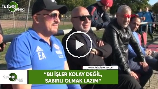 Hakan Bilal Kutlualp: "Bu işler kolay değil, sabırlı olmak lazım"