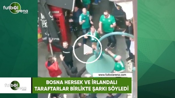 Bosna Hersek ve İrlandalı taraftarlar birlikte şarkı söyledi