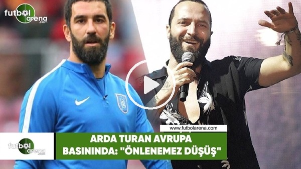 Arda Turan, Avrupa basınında: "Önlenemez düşüş"