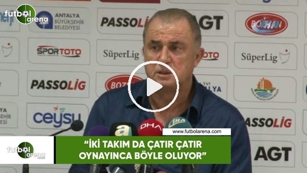 Fatih Terim: "İki takım da çatır çatır oynayınca böyle oluyor"