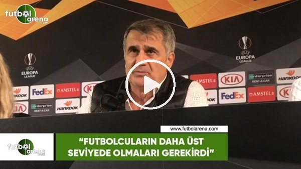 Şenol Güneş: "Futbolcuların daha üst seviyede olmaları gerekirdi"