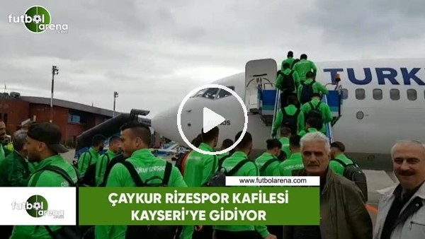 Çaykur Rizespor kafilesi Kayseri'ye gidiyor