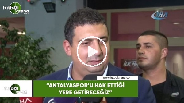 Ali Şafak Öztürk: "Antalyaspor'u hak ettiği yere götüreceğiz"