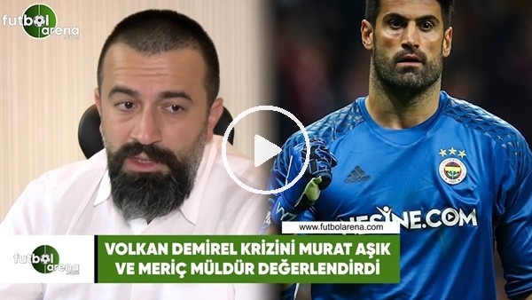 Volkan Demirel krizini Meriç Müldür ve Murat Aşık değerlendirdi.
