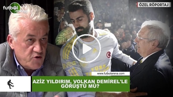 Aziz Yıldırım, Volkan Demirel ile görüştü mü?