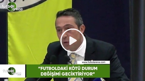 Ali Koç: "Futboldaki kötü durum değişimi geciktiriyor"