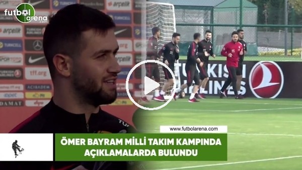 Ömer Bayram'dan milli takım kampında açıklamalar