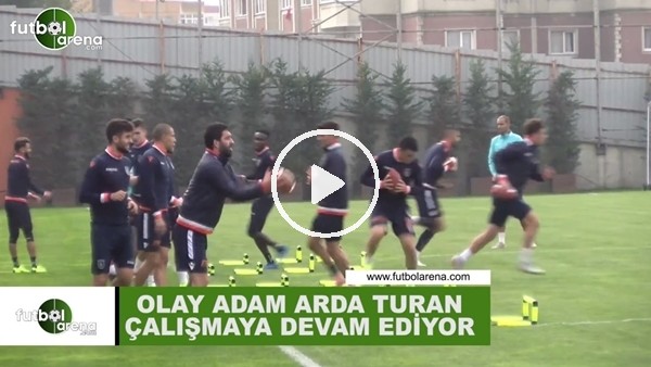 Olay adam Arda Turan çalışmaya devam ediyor