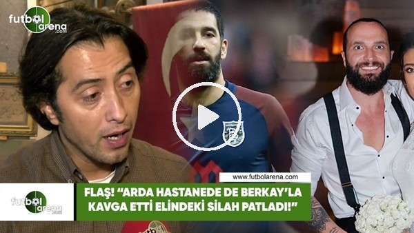 Emrullah Erdinç: "Arda Turan'ın elindeki silah hastanede 1 el patladı"